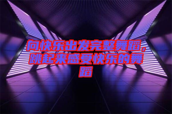向快樂出發(fā)完整舞蹈，跳起來感受快樂的舞蹈