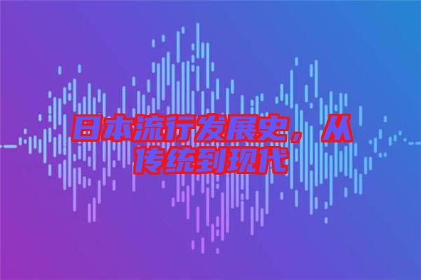 日本流行發(fā)展史，從傳統(tǒng)到現(xiàn)代