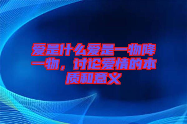 愛是什么愛是一物降一物，討論愛情的本質(zhì)和意義