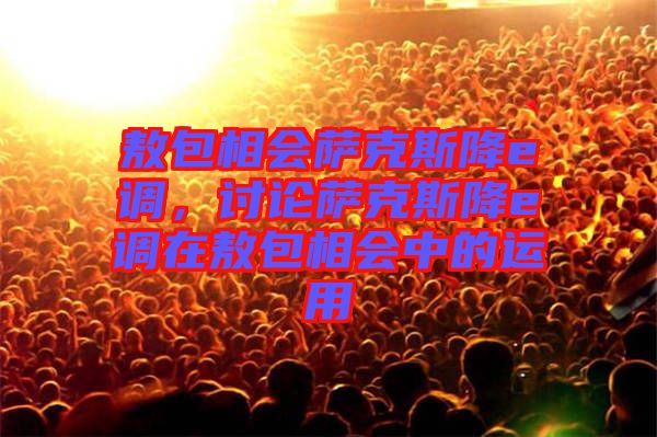 敖包相會薩克斯降e調，討論薩克斯降e調在敖包相會中的運用