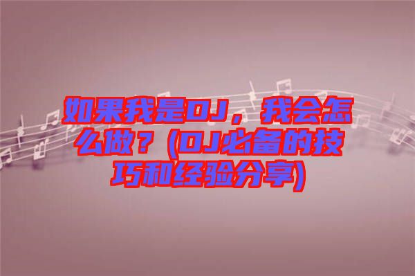 如果我是DJ，我會(huì)怎么做？(DJ必備的技巧和經(jīng)驗(yàn)分享)