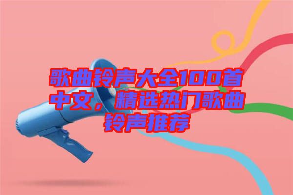 歌曲鈴聲大全100首中文，精選熱門歌曲鈴聲推薦