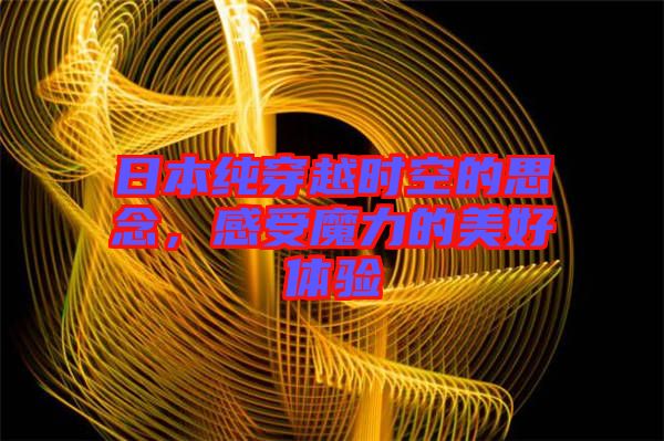 日本純穿越時空的思念，感受魔力的美好體驗