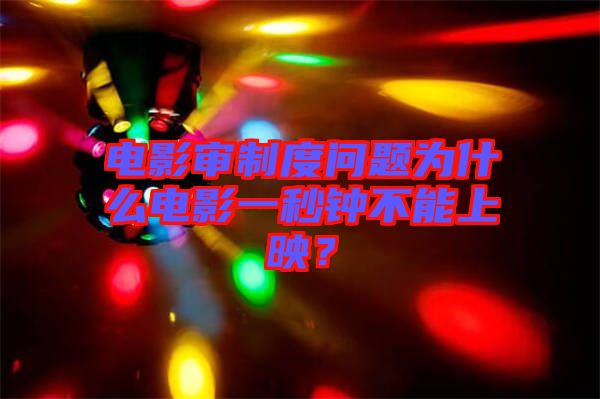 電影審制度問題為什么電影一秒鐘不能上映？