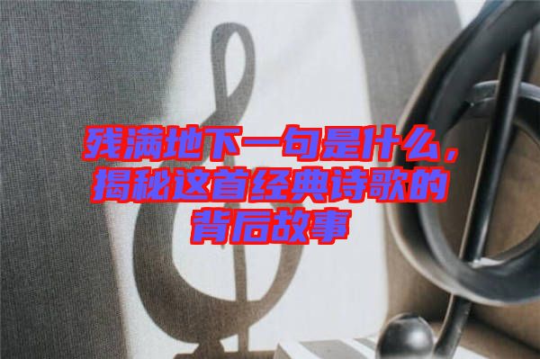 殘滿地下一句是什么，揭秘這首經(jīng)典詩歌的背后故事