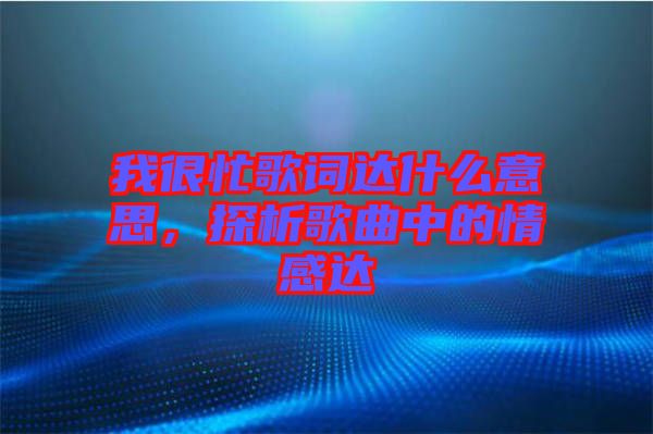 我很忙歌詞達什么意思，探析歌曲中的情感達