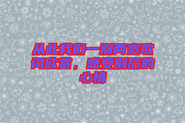 從此我們一別兩寬歌詞欣賞，感受別后的心情