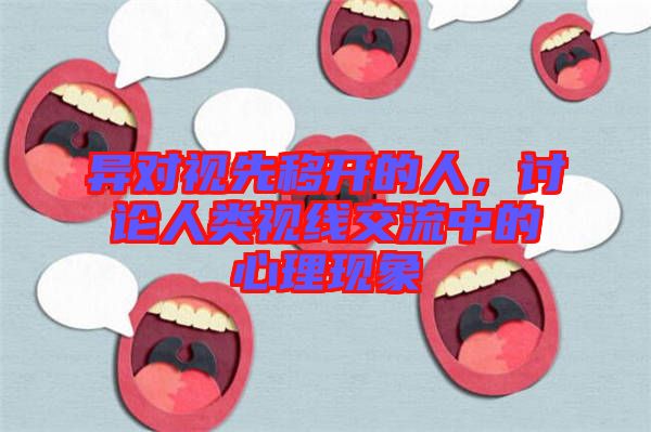 異對視先移開的人，討論人類視線交流中的心理現(xiàn)象