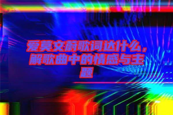 愛(ài)莫文蔚歌詞達(dá)什么，解歌曲中的情感與主題