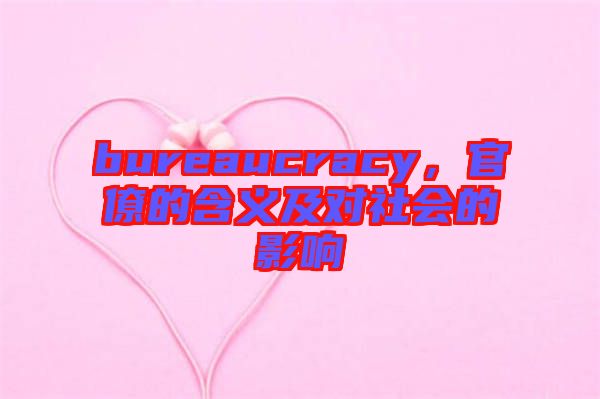 bureaucracy，官僚的含義及對(duì)社會(huì)的影響