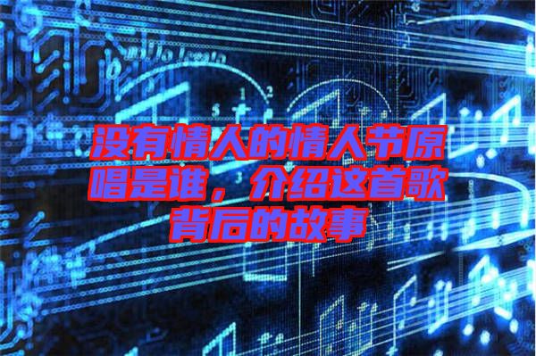 沒(méi)有情人的情人節(jié)原唱是誰(shuí)，介紹這首歌背后的故事