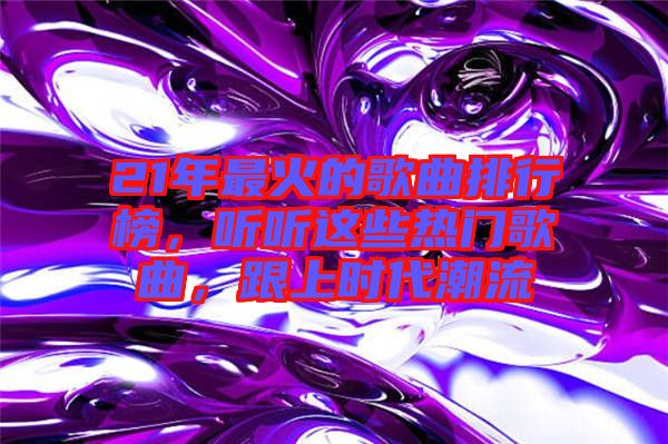 21年最火的歌曲排行榜，聽聽這些熱門歌曲，跟上時代潮流