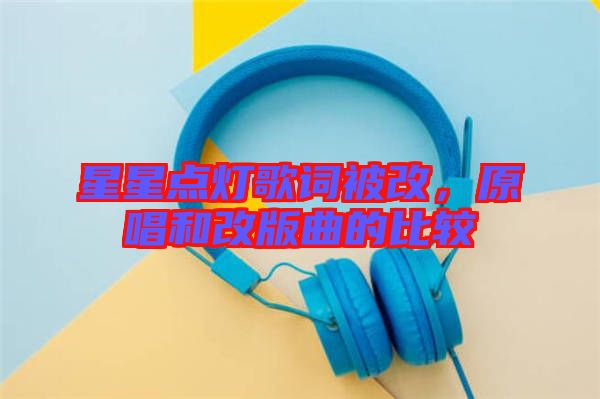 星星點燈歌詞被改，原唱和改版曲的比較