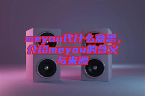 meyou代什么意思，介紹meyou的含義與來源