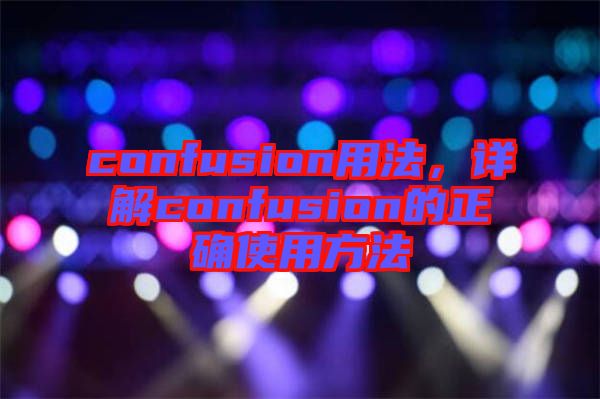 confusion用法，詳解confusion的正確使用方法