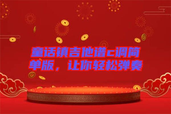 童話鎮(zhèn)吉他譜c調(diào)簡單版，讓你輕松彈奏