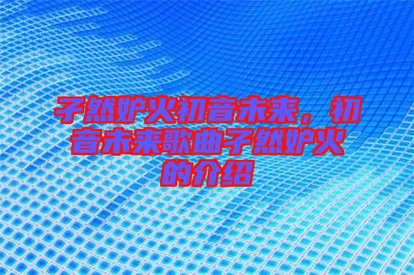孑然妒火初音未來，初音未來歌曲孑然妒火的介紹