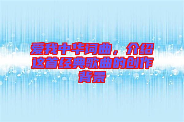 愛我中華詞曲，介紹這首經(jīng)典歌曲的創(chuàng)作背景