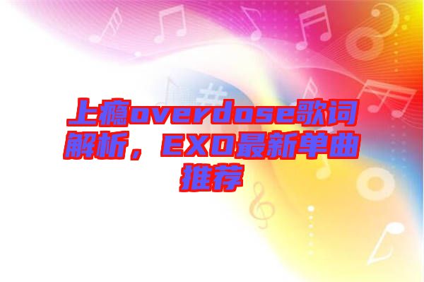上癮overdose歌詞解析，EXO最新單曲推薦
