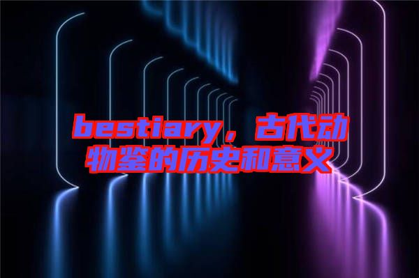 bestiary，古代動(dòng)物鑒的歷史和意義