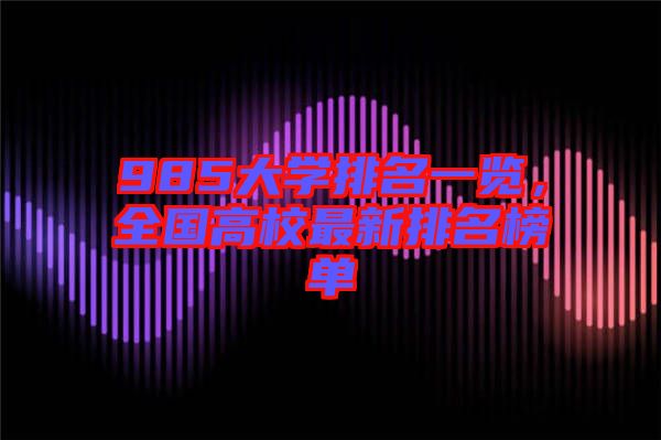 985大學(xué)排名一覽，全國高校最新排名榜單
