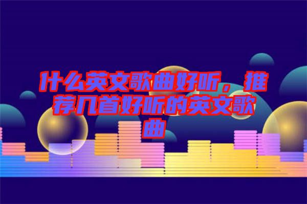 什么英文歌曲好聽，推薦幾首好聽的英文歌曲