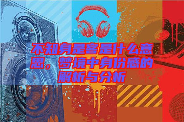 不知身是客是什么意思，夢境中身份感的解析與分析