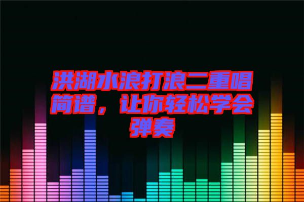 洪湖水浪打浪二重唱簡譜，讓你輕松學會彈奏