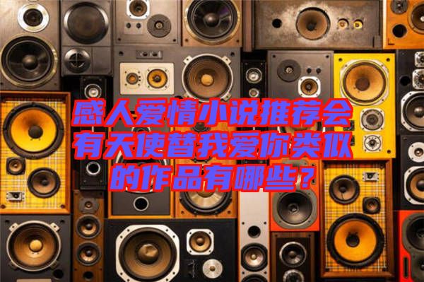 感人愛情小說(shuō)推薦會(huì)有天使替我愛你類似的作品有哪些？