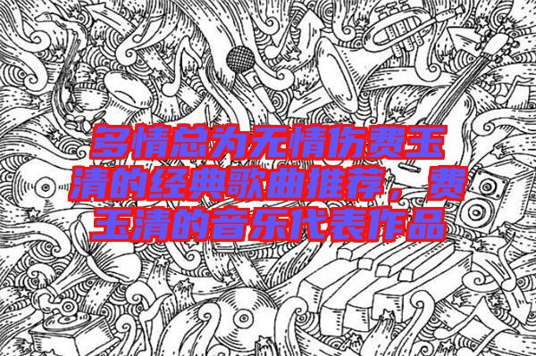 多情總為無情傷費玉清的經(jīng)典歌曲推薦，費玉清的音樂代表作品