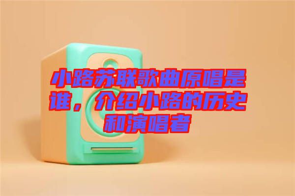小路蘇聯(lián)歌曲原唱是誰，介紹小路的歷史和演唱者