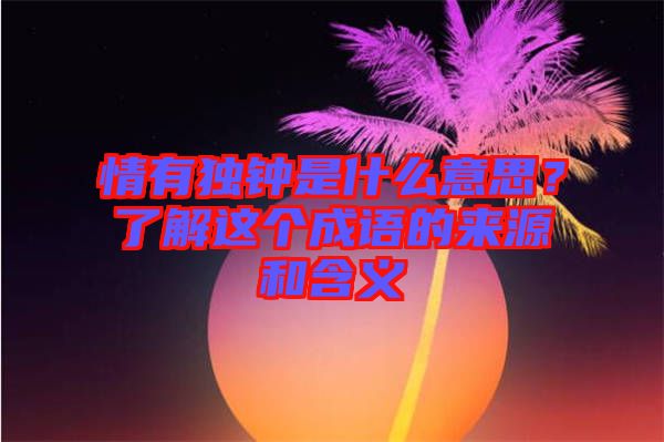 情有獨鐘是什么意思？了解這個成語的來源和含義