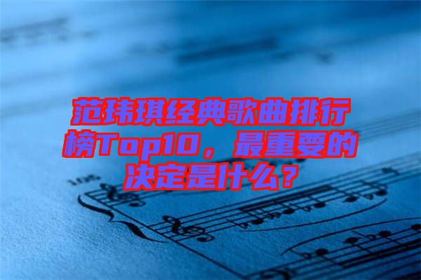 范瑋琪經(jīng)典歌曲排行榜Top10，最重要的決定是什么？