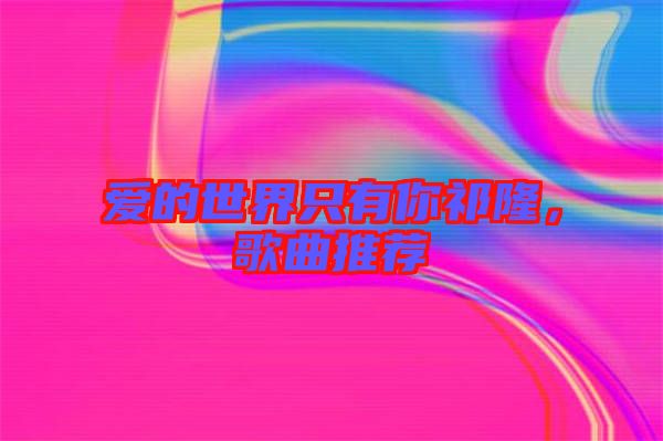 愛的世界只有你祁隆，歌曲推薦