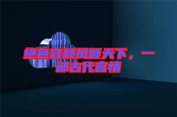 絕色容顏鳳傾天下，一部古代言情