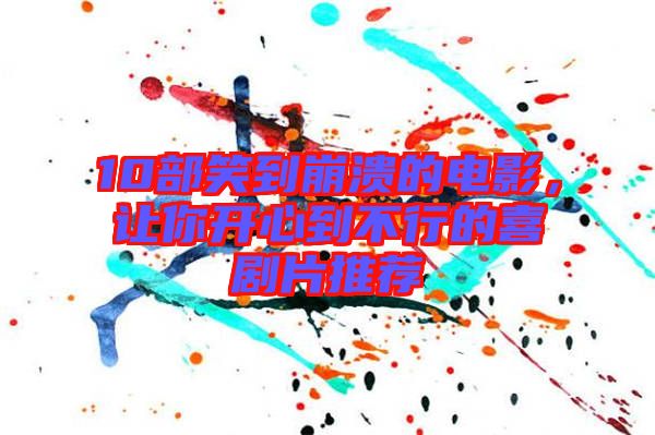 10部笑到崩潰的電影，讓你開心到不行的喜劇片推薦