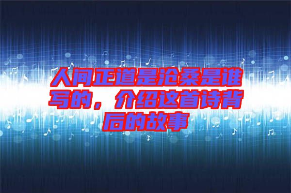 人間正道是滄桑是誰寫的，介紹這首詩背后的故事