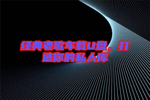 經典老歌車載U盤，打造你的私人庫
