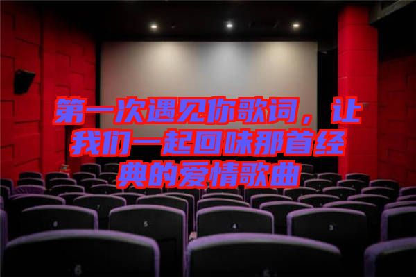 第一次遇見你歌詞，讓我們一起回味那首經典的愛情歌曲