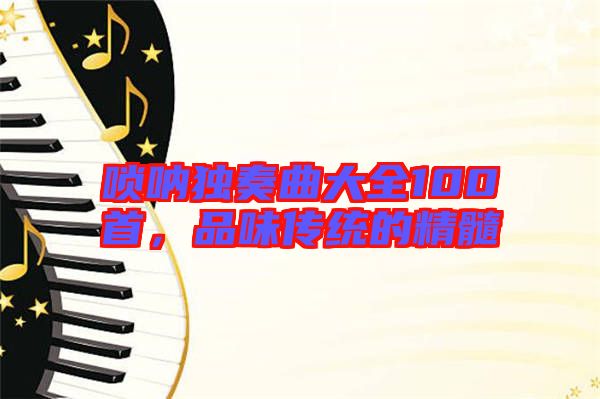 嗩吶獨奏曲大全100首，品味傳統(tǒng)的精髓
