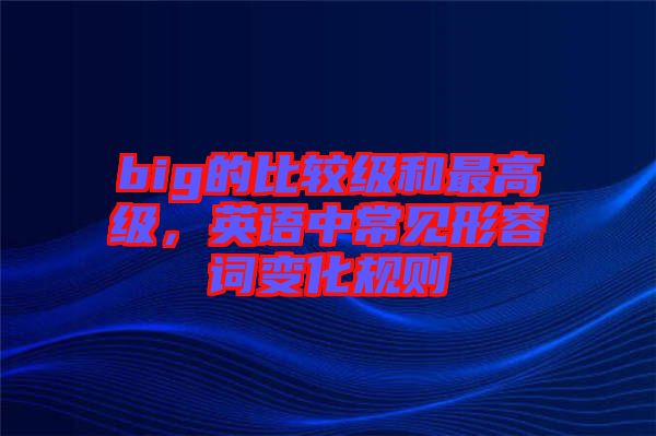 big的比較級和最高級，英語中常見形容詞變化規(guī)則
