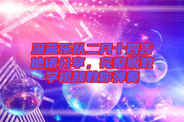 深藍(lán)樂(lè)隊(duì)二月十四吉他譜分享，完整版教學(xué)視頻教你彈奏