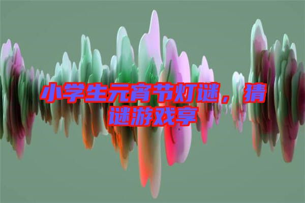 小學(xué)生元宵節(jié)燈謎，猜謎游戲享