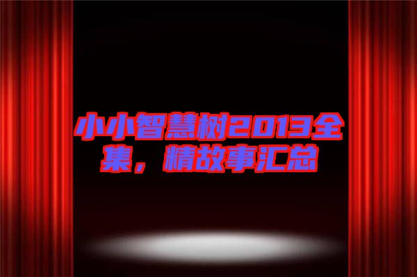 小小智慧樹(shù)2013全集，精故事匯總