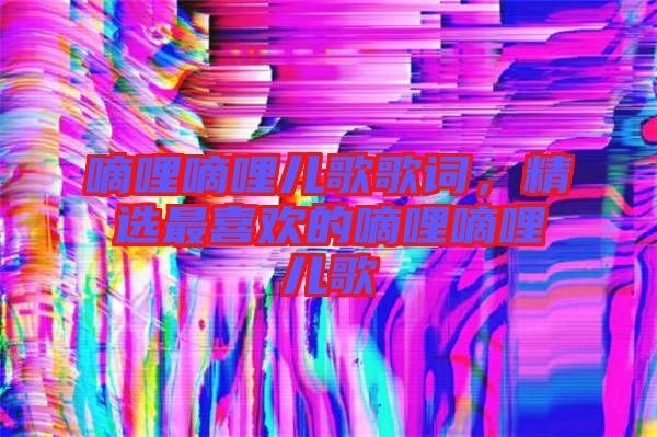 嘀哩嘀哩兒歌歌詞，精選最喜歡的嘀哩嘀哩兒歌