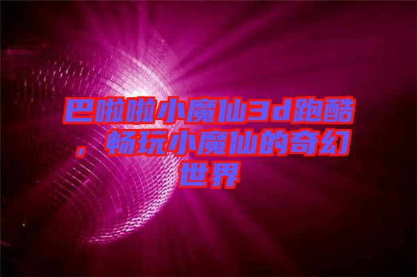 巴啦啦小魔仙3d跑酷，暢玩小魔仙的奇幻世界
