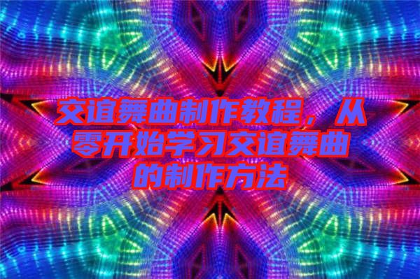 交誼舞曲制作教程，從零開始學(xué)習(xí)交誼舞曲的制作方法