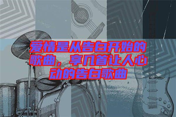 愛情是從告白開始的歌曲，享幾首讓人心動(dòng)的告白歌曲