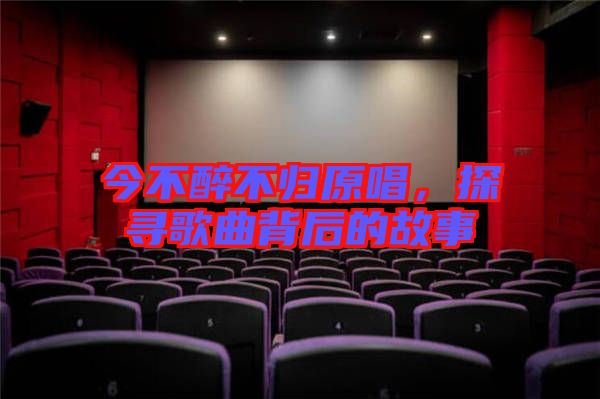 今不醉不歸原唱，探尋歌曲背后的故事