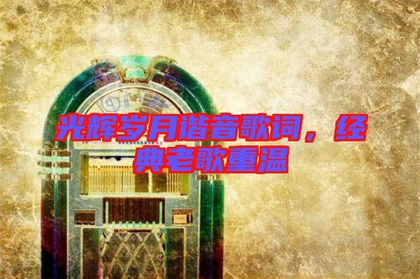 光輝歲月諧音歌詞，經(jīng)典老歌重溫